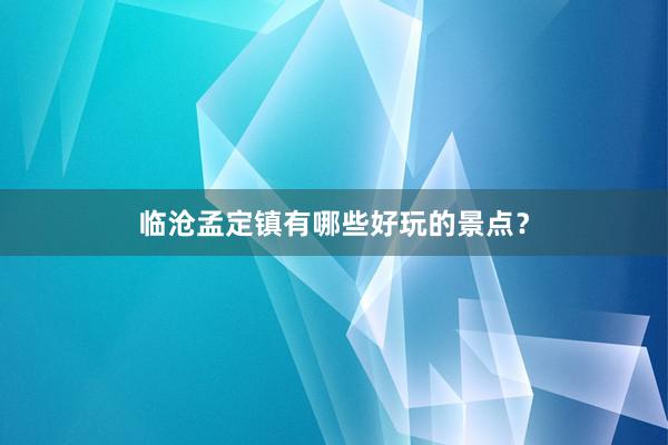 临沧孟定镇有哪些好玩的景点？