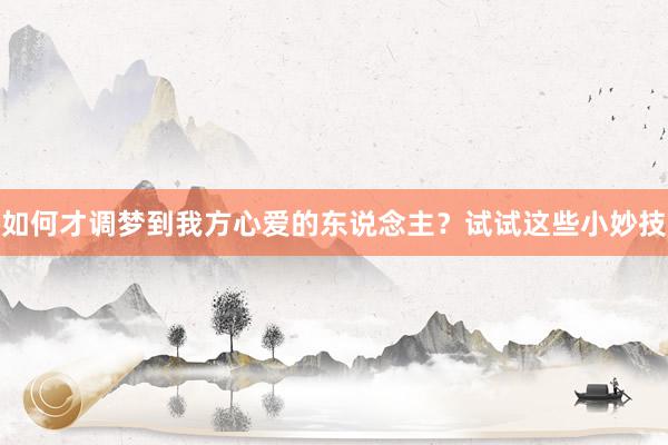 如何才调梦到我方心爱的东说念主？试试这些小妙技