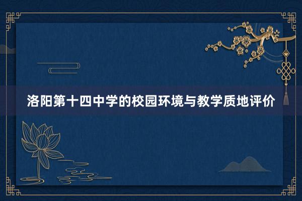 洛阳第十四中学的校园环境与教学质地评价