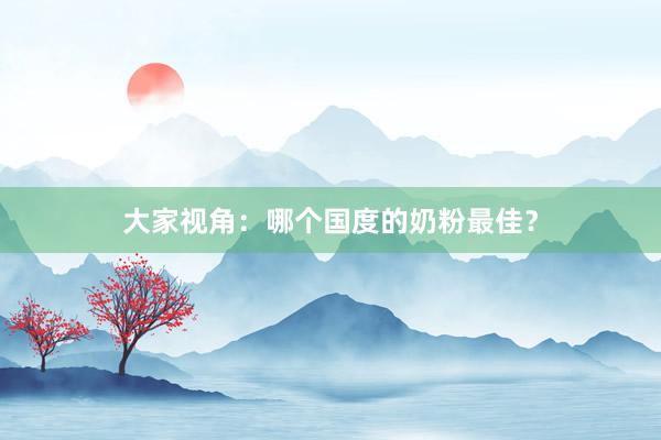 大家视角：哪个国度的奶粉最佳？