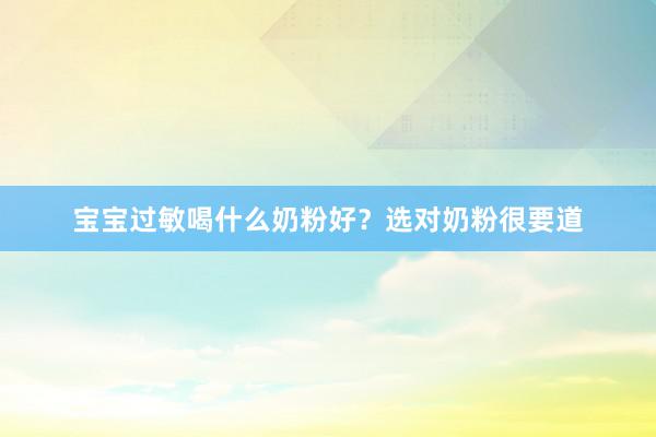 宝宝过敏喝什么奶粉好？选对奶粉很要道