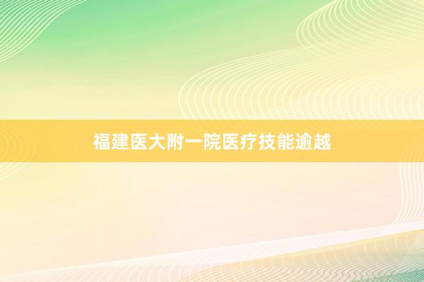 福建医大附一院医疗技能逾越